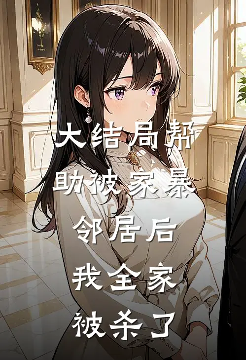 大结局帮助被家暴邻居后，我全家被杀了