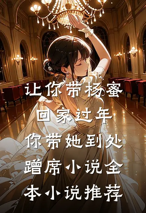 让你带杨蜜回家过年,你带她到处蹭席小说全本小说推荐