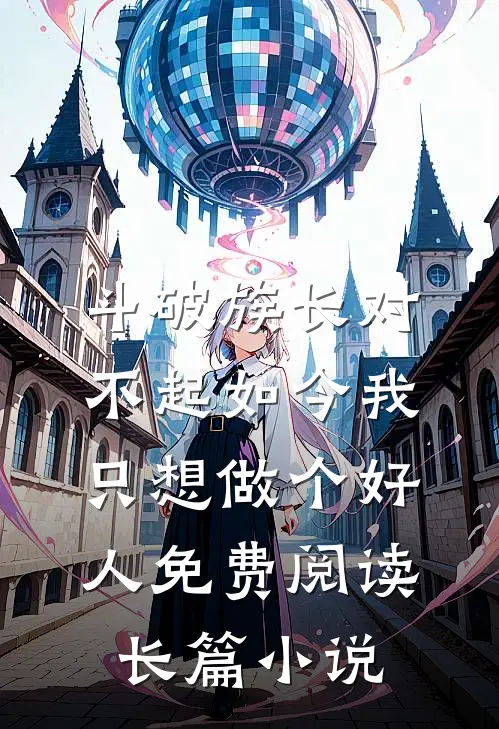 斗破族长对不起如今我只想做个好人免费阅读长篇小说