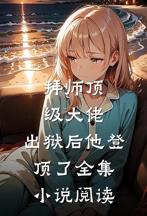 拜师顶级大佬，出狱后他登顶了全集小说阅读