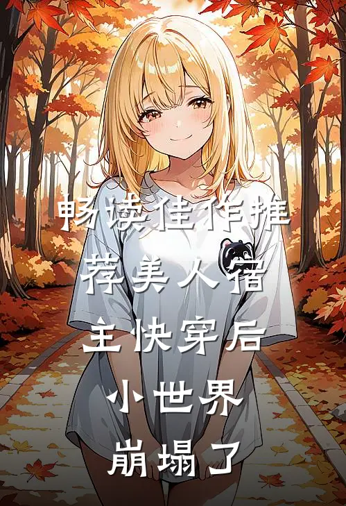 畅读佳作推荐美人宿主快穿后，小世界崩塌了