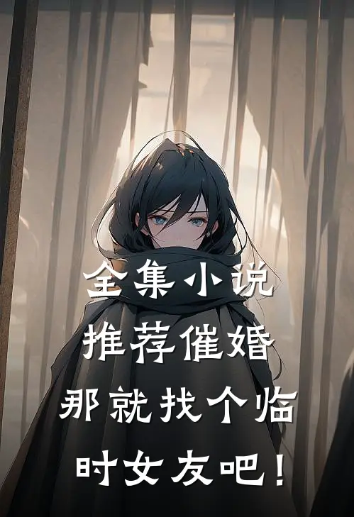 全集小说推荐催婚，那就找个临时女友吧！