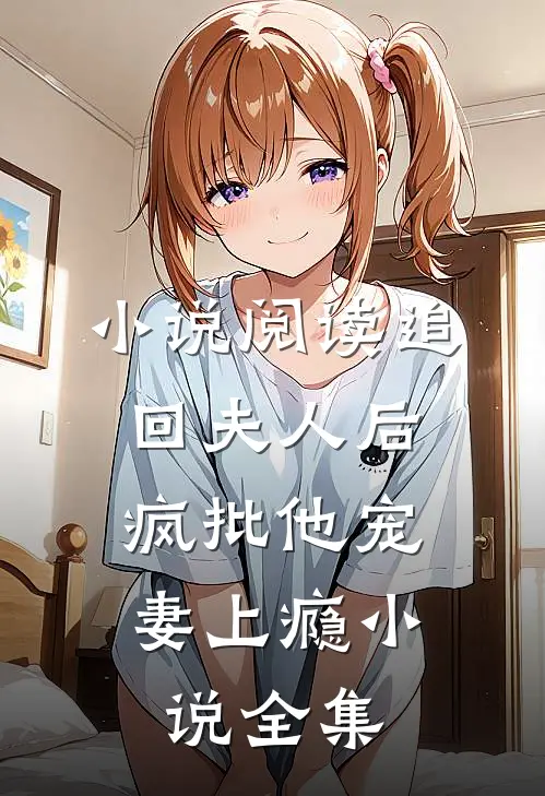 小说阅读追回夫人后,疯批他宠妻上瘾小说全集