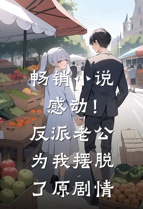 畅销小说感动！反派老公为我摆脱了原剧情