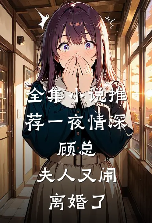 全集小说推荐一夜情深：顾总，夫人又闹离婚了