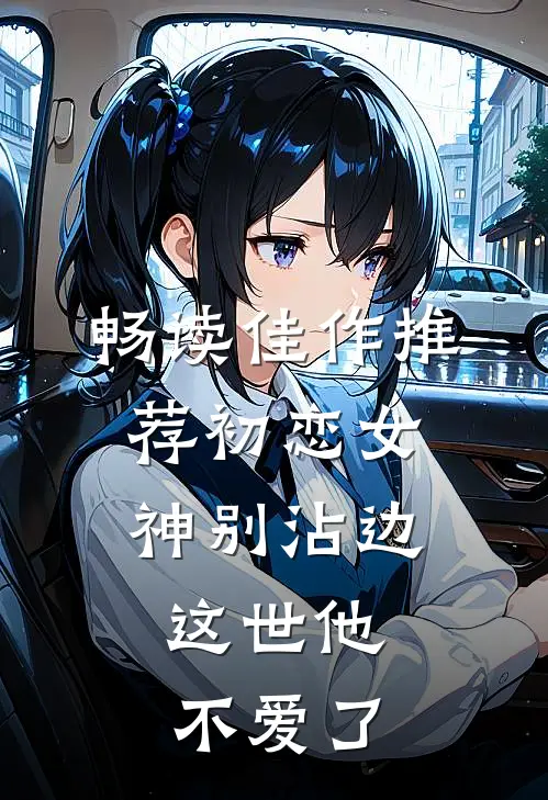 畅读佳作推荐初恋女神别沾边，这世他不爱了