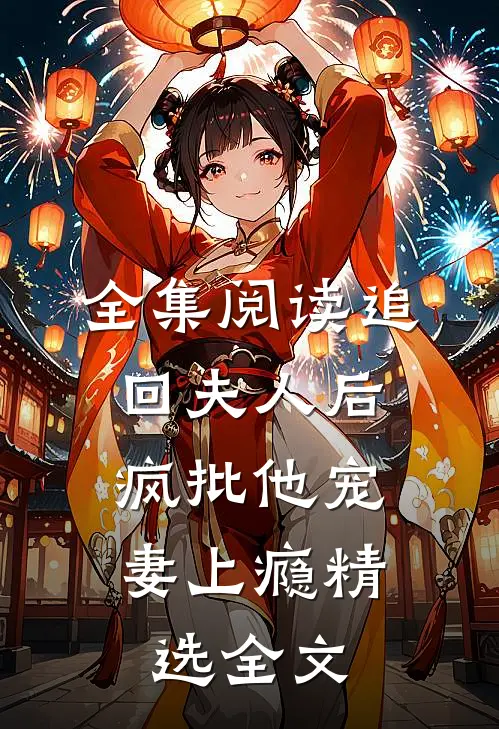 全集阅读追回夫人后,疯批他宠妻上瘾精选全文