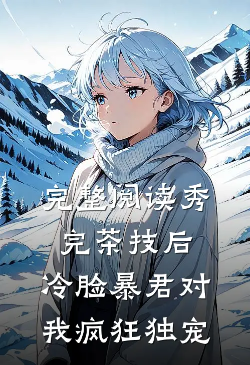 完整阅读秀完茶技后，冷脸暴君对我疯狂独宠