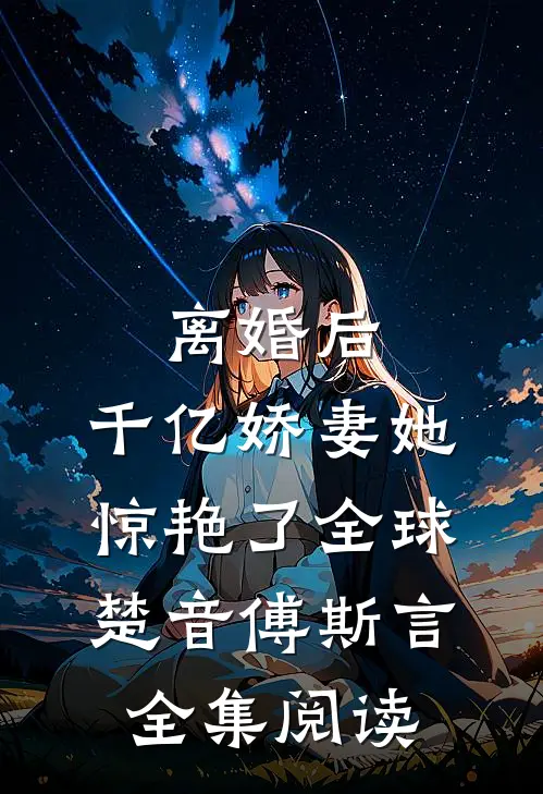 离婚后，千亿娇妻她惊艳了全球楚音傅斯言全集阅读