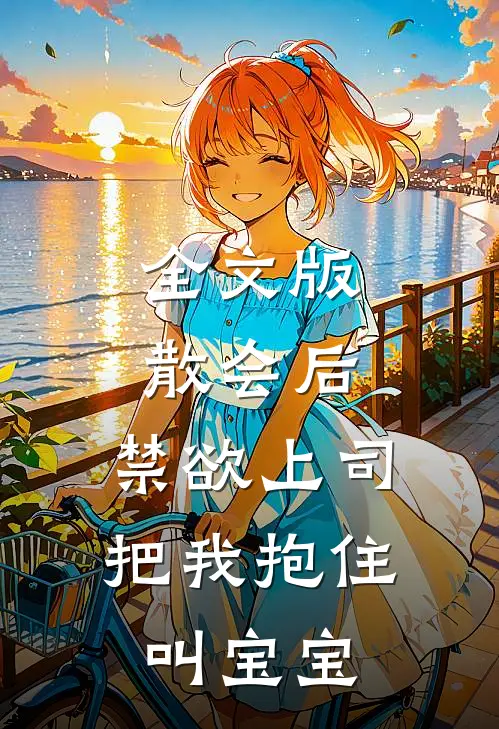 全文版散会后，禁欲上司把我抱住叫宝宝