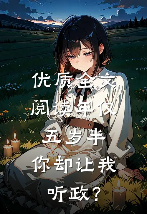 优质全文阅读年仅五岁半，你却让我听政？