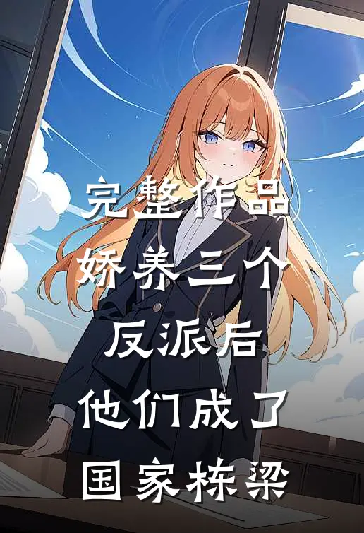 完整作品娇养三个反派后，他们成了国家栋梁