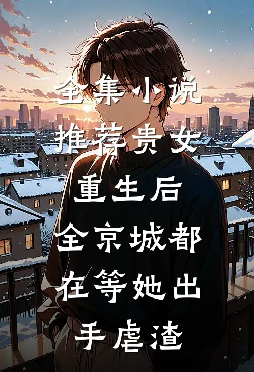 全集小说推荐贵女重生后，全京城都在等她出手虐渣