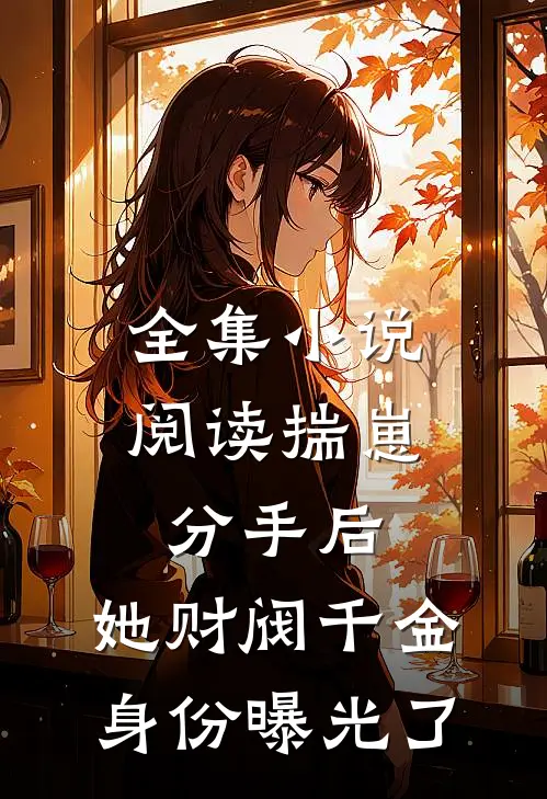 全集小说阅读揣崽分手后，她财阀千金身份曝光了