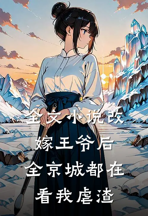 全文小说改嫁王爷后，全京城都在看我虐渣