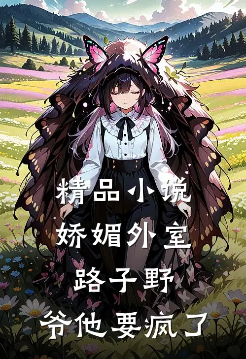 精品小说娇媚外室路子野，爷他要疯了