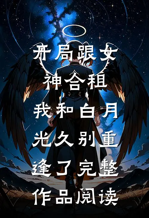 开局跟女神合租，我和白月光久别重逢了完整作品阅读