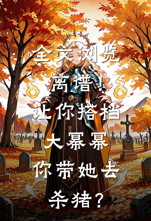 全文浏览离谱！让你搭档大幂幂，你带她去杀猪？