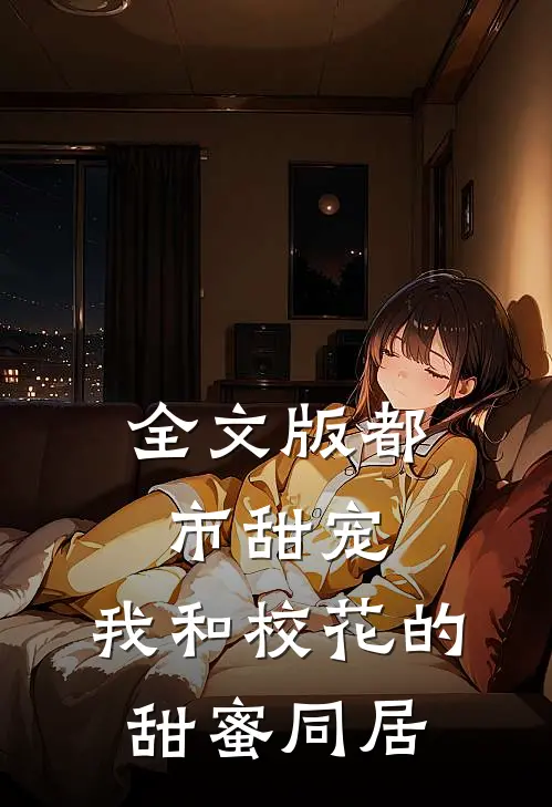 全文版都市甜宠：我和校花的甜蜜同居