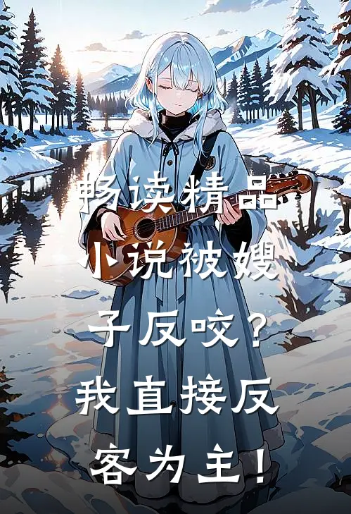 畅读精品小说被嫂子反咬？我直接反客为主！