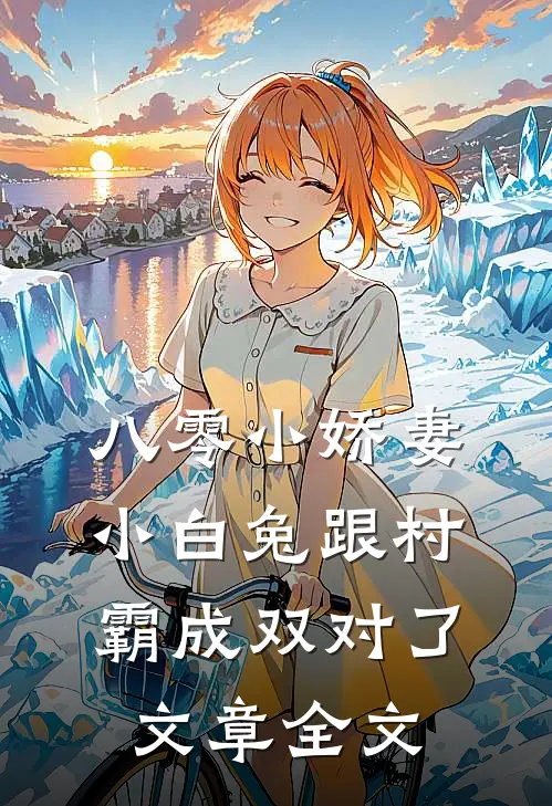 八零小娇妻：小白兔跟村霸成双对了文章全文