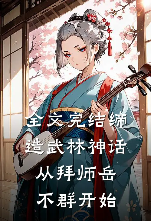 全文完结缔造武林神话：从拜师岳不群开始
