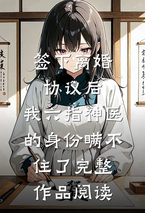 签下离婚协议后，我六指神医的身份瞒不住了完整作品阅读