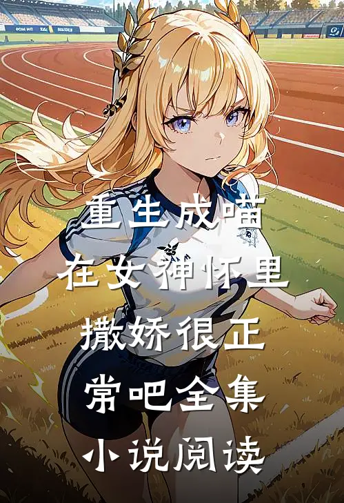 重生成喵，在女神怀里撒娇很正常吧全集小说阅读
