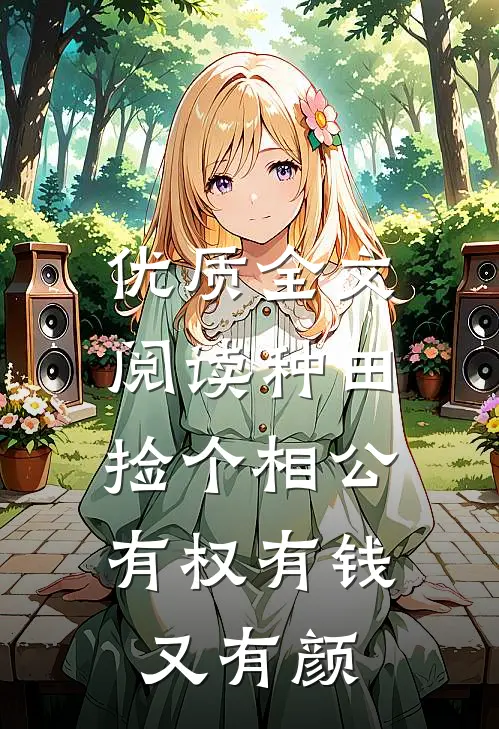 优质全文阅读种田：捡个相公有权有钱又有颜