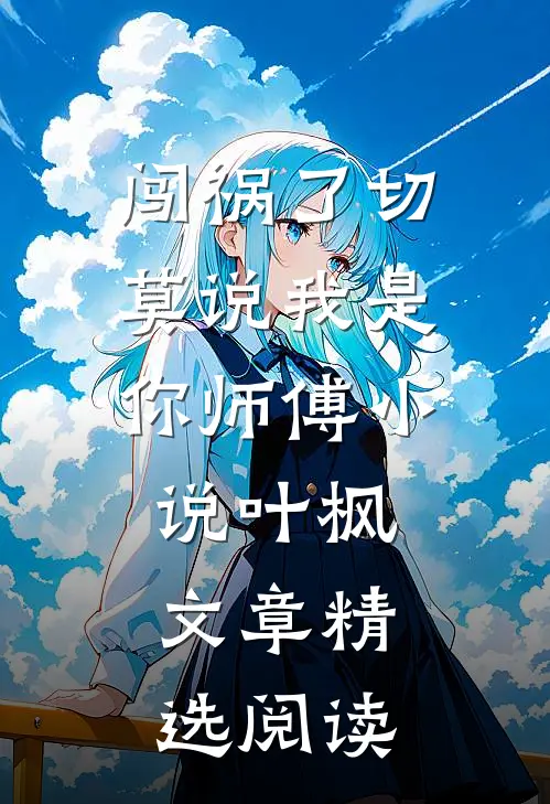 闯祸了切莫说我是你师傅小说叶枫文章精选阅读