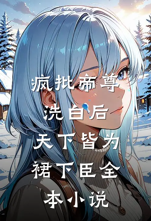 疯批帝尊洗白后，天下皆为裙下臣全本小说