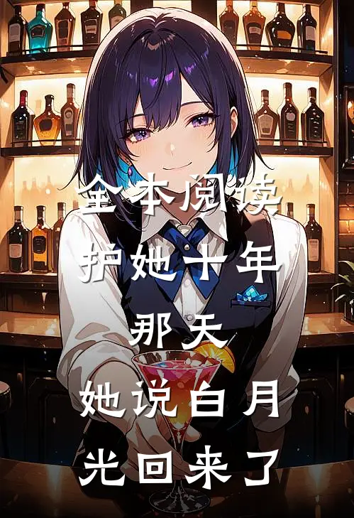 全本阅读护她十年，那天，她说白月光回来了