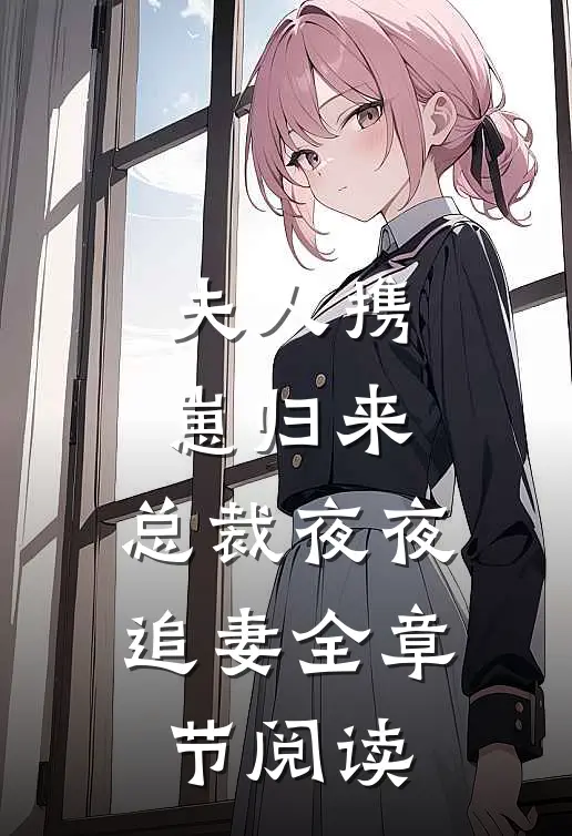 夫人携崽归来，总裁夜夜追妻全章节阅读