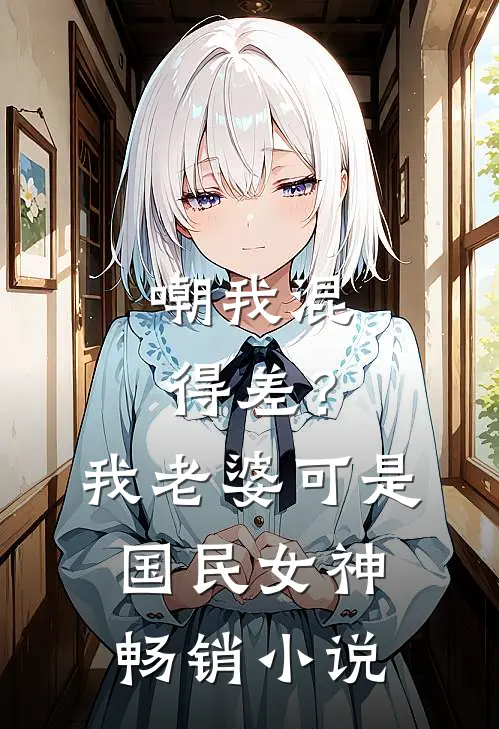 嘲我混得差？我老婆可是国民女神畅销小说