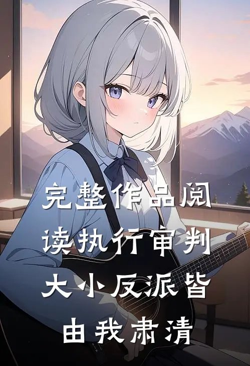 完整作品阅读执行审判：大小反派皆由我肃清