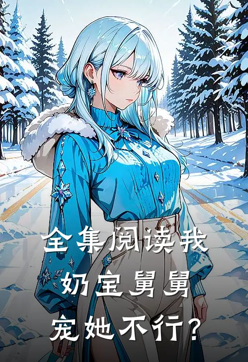 全集阅读我，奶宝舅舅，宠她不行？
