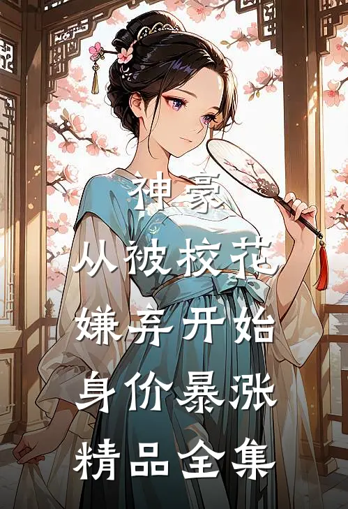神豪：从被校花嫌弃开始身价暴涨精品全集
