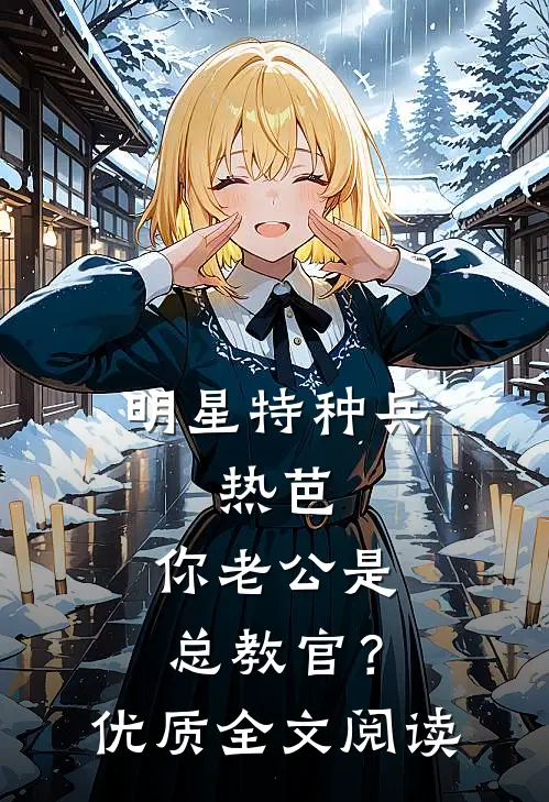 明星特种兵：热芭，你老公是总教官？优质全文阅读