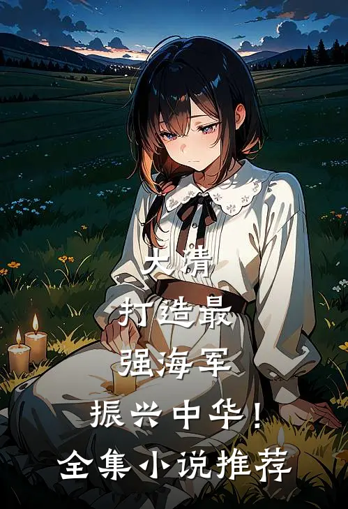 大清：打造最强海军，振兴中华！全集小说推荐