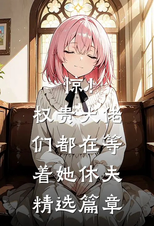 惊！权贵大佬们都在等着她休夫精选篇章