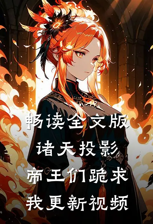 畅读全文版诸天投影：帝王们跪求我更新视频