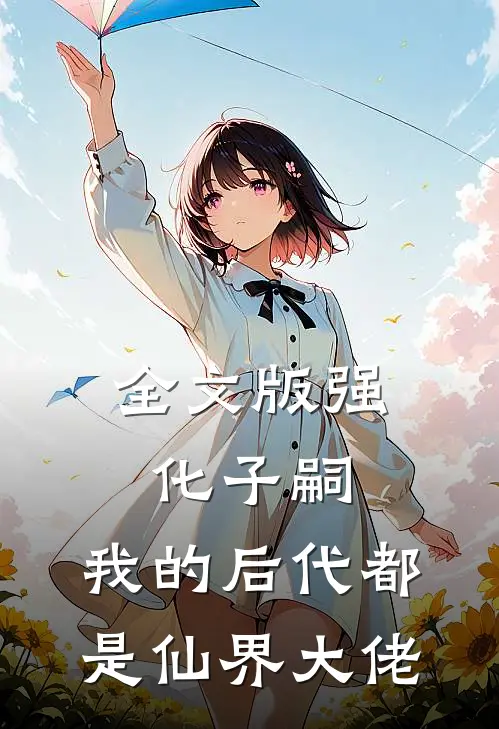 全文版强化子嗣，我的后代都是仙界大佬