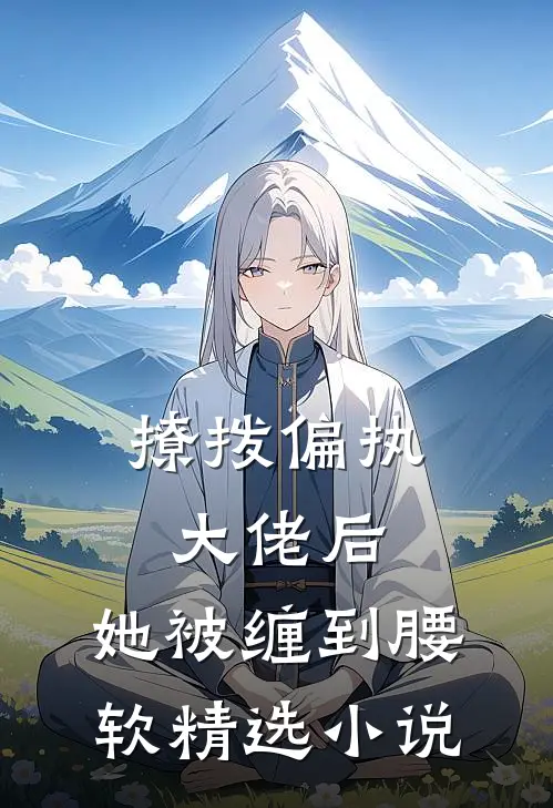 撩拨偏执大佬后，她被缠到腰软精选小说