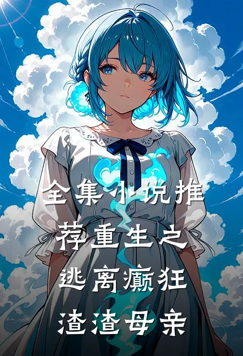 全集小说推荐重生之逃离癫狂渣渣母亲