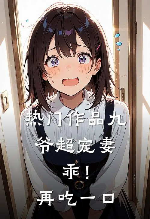 热门作品九爷超宠妻：乖！再吃一口