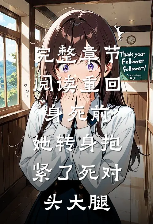 完整章节阅读重回身死前，她转身抱紧了死对头大腿