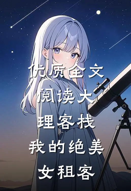 优质全文阅读大理客栈：我的绝美女租客