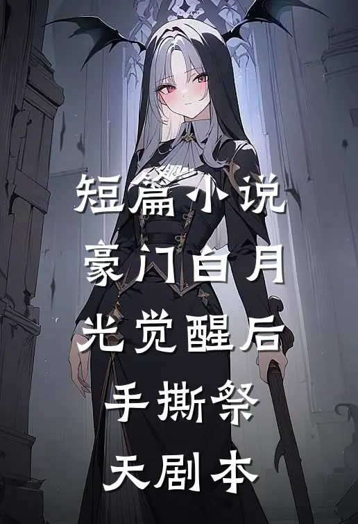短篇小说豪门白月光觉醒后：手撕祭天剧本