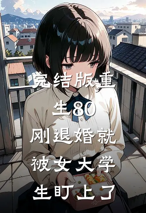 完结版重生80：刚退婚就被女大学生盯上了