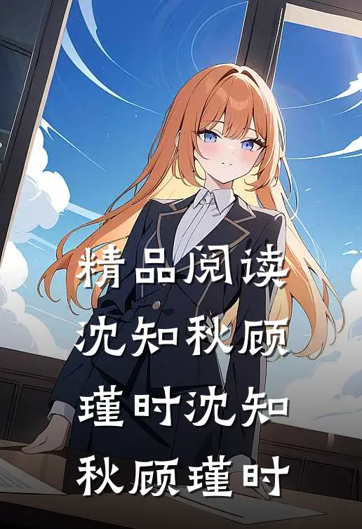 精品阅读沈知秋顾瑾时沈知秋顾瑾时
